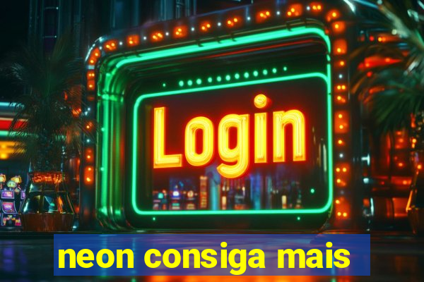 neon consiga mais